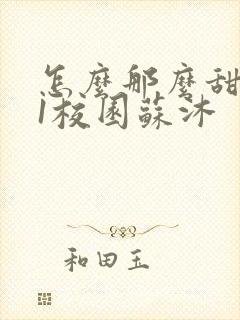 怎么那么甜1v1校园苏沐