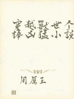 穿越兽世个个巨棒凶猛小说