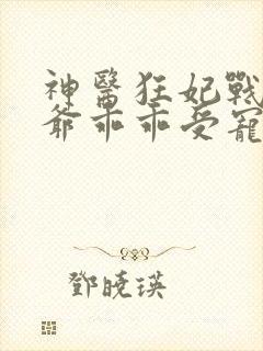 神医狂妃战神王爷乖乖受宠免费阅读