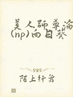 美人师尊沦陷记(np)向日葵