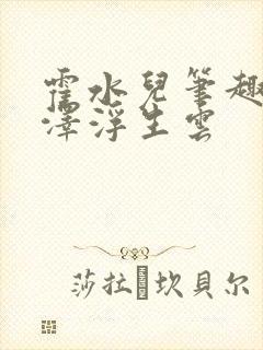 霍水儿笔趣阁霍泽浮生云