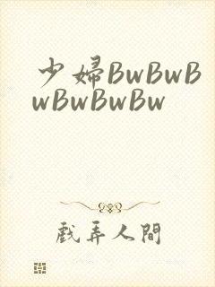 少妇BwBwBwBwBwBw