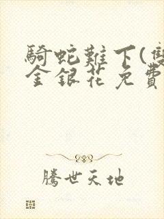 骑蛇难下(双)金银花免费阅读