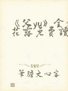 《父yu》金银花露免费读书