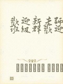 欢迎新老师加入班级群欢迎词