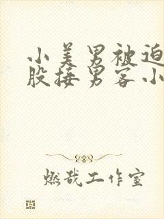 小美男被迫卖屁股接男客小说