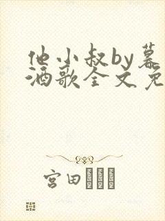 他小叔by暮色酒歌全文免费阅读