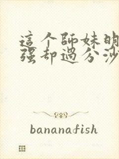 这个师妹明明超强却过分沙雕