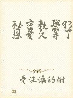 秘密教学93话恩爱久等了