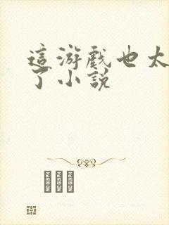 这游戏也太真实了小说