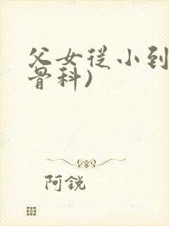 父女从小到大(骨科)