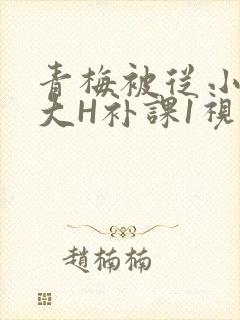 青梅被从小摸到大H补课1视频