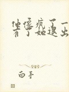 他像疯了一样占有了她退出