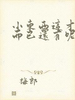 小东西这才一根而已还有呢