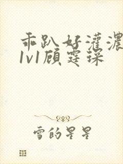 乖趴好灌浓精h1v1顾霆琛