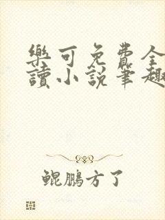 乐可免费全文阅读小说笔趣阁