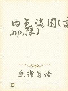 肉色满园(高h,np,限)