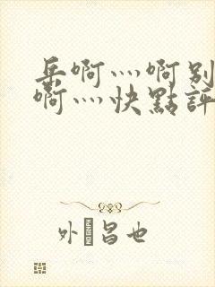 岳啊灬啊别停灬啊灬快点评价