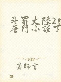 斗罗大陆2绝世唐门小说下载