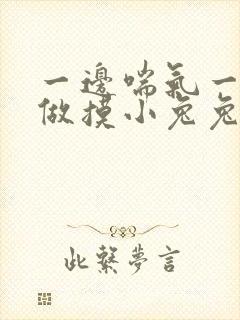 一边喘气一边叫做摸小兔兔作文