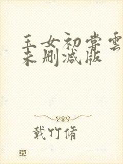 玉女初尝云雨清未删减版