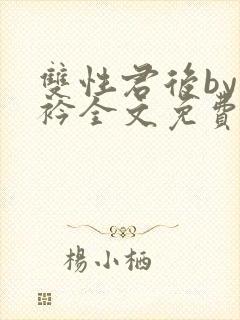 双性君后by时衿全文免费阅读笔趣阁