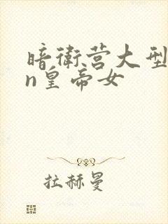 暗卫营大型hpn皇帝女