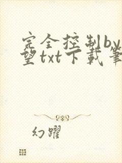 完全控制by天望txt下载笔趣阁