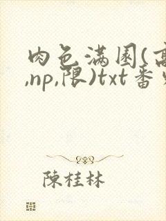 肉色满园(高h,np,限)txt番外篇