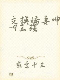 交换娇妻呻吟1-9王强