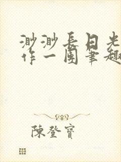 渺渺长日光阴乱作一团笔趣阁光阴似箭