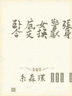 卧底女警张腿迎合交换献身