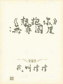 《想抱你》作者:无罪国度