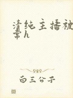 清纯主播被脔日常h