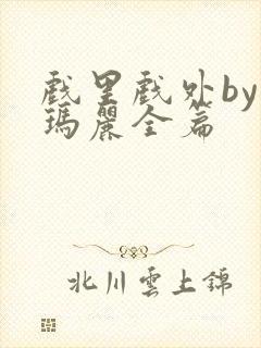 戏里戏外by苏玛丽全篇