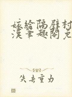 嫁给隔壁村的糙汉笔趣阁免费阅读