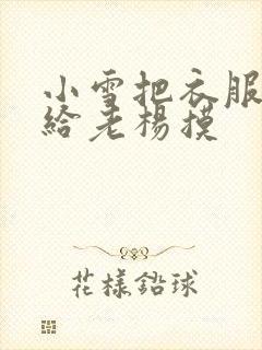 小雪把衣服解开给老杨摸