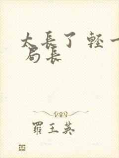 太长了 轻一点 局长