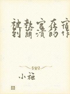 被教官在宿舍C到崩溃的作文迷彩