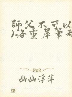 师父不可以(限)洛灵犀笔趣阁