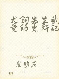 犬饲先生藏不住爱的更新记录