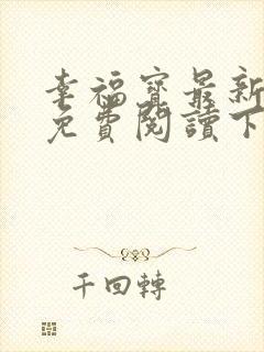 幸福宝最新章节免费阅读下载小说