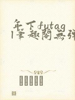 年下futagl笔趣阁无弹窗