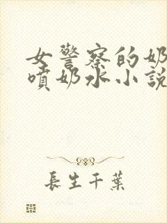 女警察的奶头又喷奶水小说