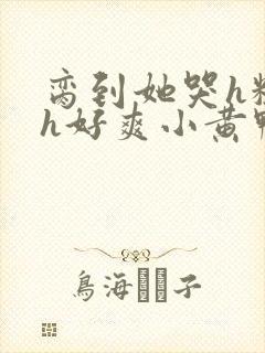 脔到她哭h粗话h好爽小黄鸭