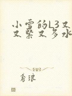 小雪的L3又嫩又紧又多水图