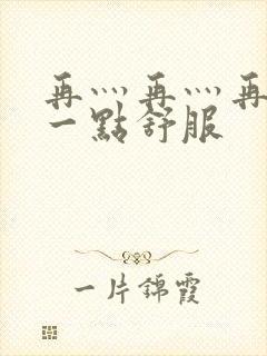 再灬再灬再灬深一点舒服