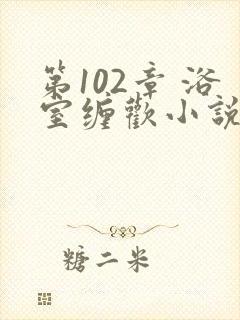 第102章 浴室缠欢小说