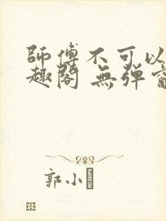 师傅不可以 笔趣阁 无弹窗