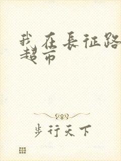 我在长征路上开超市